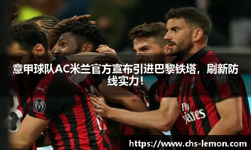 意甲球队AC米兰官方宣布引进巴黎铁塔，刷新防线实力！