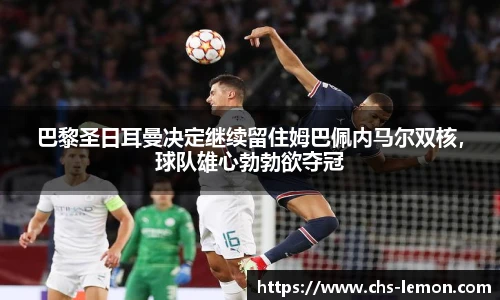 巴黎圣日耳曼决定继续留住姆巴佩内马尔双核，球队雄心勃勃欲夺冠