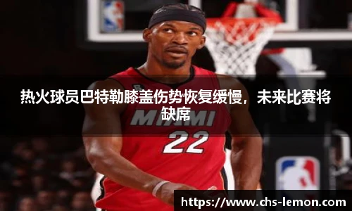 热火球员巴特勒膝盖伤势恢复缓慢，未来比赛将缺席