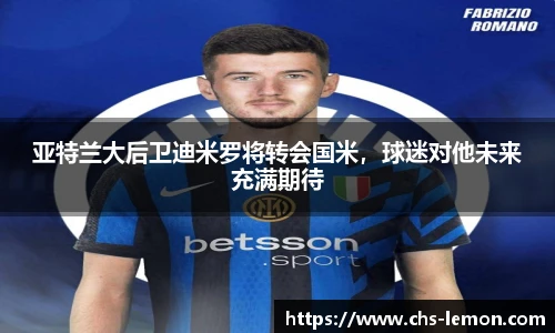 亚特兰大后卫迪米罗将转会国米，球迷对他未来充满期待