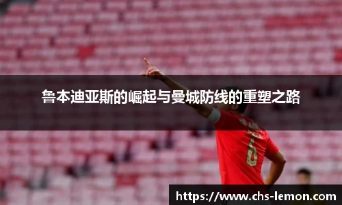 鲁本迪亚斯的崛起与曼城防线的重塑之路