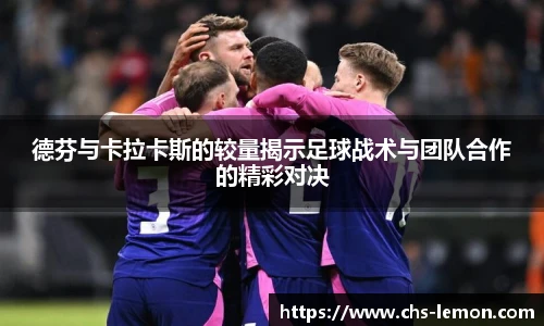 德芬与卡拉卡斯的较量揭示足球战术与团队合作的精彩对决