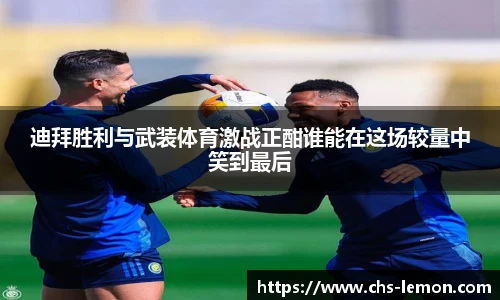 迪拜胜利与武装体育激战正酣谁能在这场较量中笑到最后