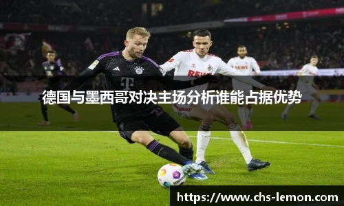 德国与墨西哥对决主场分析谁能占据优势