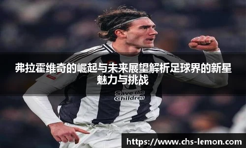 弗拉霍维奇的崛起与未来展望解析足球界的新星魅力与挑战