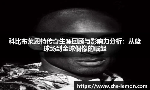 科比布莱恩特传奇生涯回顾与影响力分析：从篮球场到全球偶像的崛起