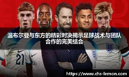温布尔登与东方的精彩对决揭示足球战术与团队合作的完美结合