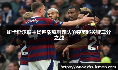纽卡斯尔联主场迎战热刺球队争夺英超关键三分之战