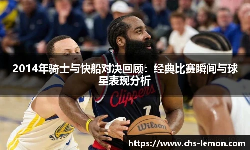 2014年骑士与快船对决回顾:经典比赛瞬间与球星表现分析