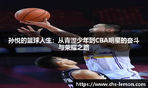 孙悦的篮球人生:从青涩少年到CBA明星的奋斗与荣耀之路