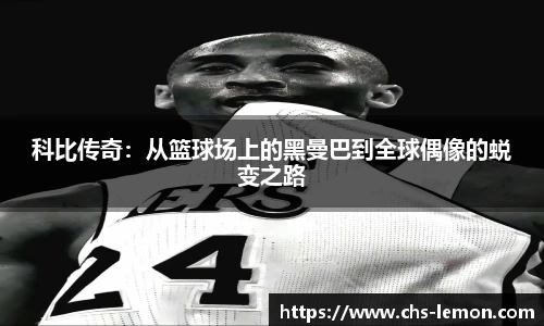 科比传奇：从篮球场上的黑曼巴到全球偶像的蜕变之路